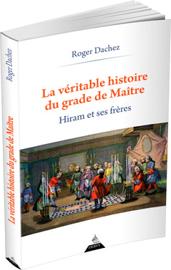 La véritable histoire du grade de Maître - Hiram et ses Frères