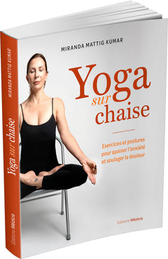 Yoga sur chaise - Exercices et postures pour apaiser l'anxiété et soulager la douleur
