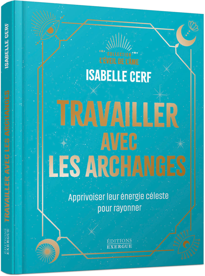 Travailler avec les archanges - Apprivoiser leur énergie céleste pour rayonner