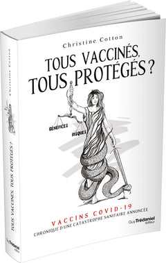 Tous vaccinés, tous protégés? - Vaccins covid-19, Chronique d'une catastrophe sanitaire annoncée