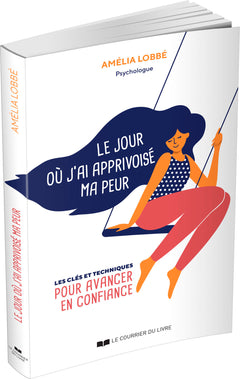 Le jour où j'ai apprivoisé ma peur - Les clés et techniques pour avancer en confiance
