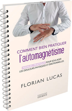 Comment bien pratiquer l'automagnétisme - Manuel pratique pour soulager les douleurs physiques et émotionnelles