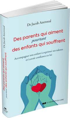 Des parents qui aiment, pourtant des enfants qui souffrent - Accompagner son enfant à exprimer ses talents et à avoir confiance en lui