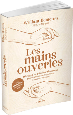 Les Mains ouvertes - Héritage d'un guérisseur à l'ancienne pour développer son magnétisme et élever ses vibrations