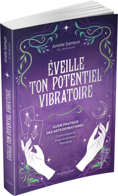 Éveille ton potentiel vibratoire - Un guide pratique des arts divinatoires : cartomancie, manifestation, pendule