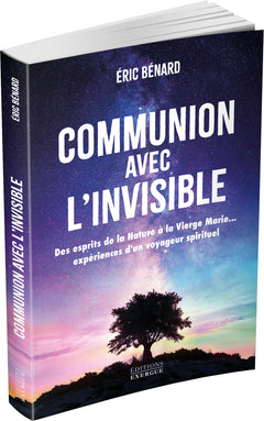 Communion avec l'invisible - Des esprits de la Nature à la Vierge Marie... expériences d'un voyageur spirituel