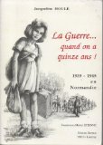 La guerre... quand on a quinze ans !: 1939-1945 en Normandie