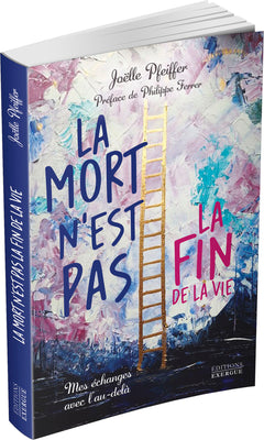 La mort n'est pas la fin de la vie - Mes échanges avec l'au-delà