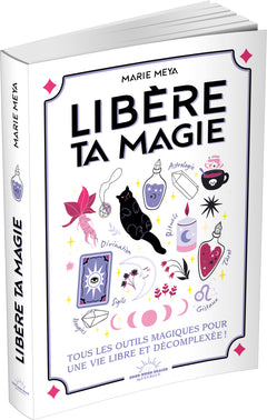 Libère ta magie - Tous les outils magiques pour une vie libre et décompléxée !
