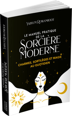 Le manuel pratique de la sorcière moderne - Charmes, sortilèges et magie au quotidien