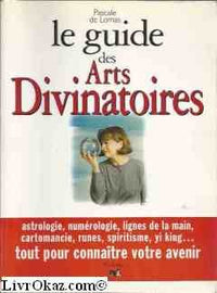 Le guide des arts divinatoires: Astrologie, numérologie, lignes de la main, cartomancie, runes, spiritisme, yi king...