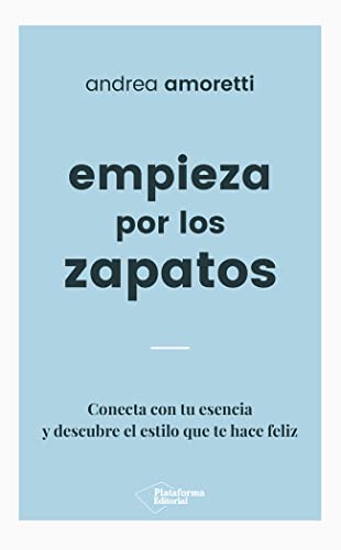 Empieza por los zapatos: Conecta con tu esencia y descubre el estilo que te hace feliz