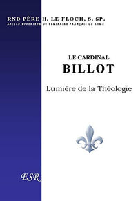 LE CARDINAL BILLOT ; LUMIERE DE LA THEOLOGIE