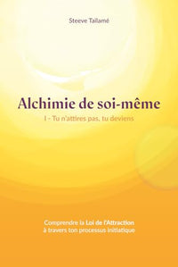 Alchimie de soi-même: Tu n'attires rien, tu deviens