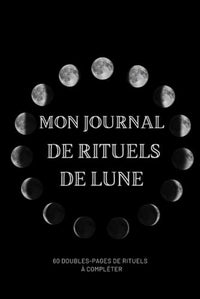 Mon journal de rituels de lune: journal à remplir pour faire ses rituels de pleine lune et de nouvelle lune | plus d'un an de rituels | 1 double page ... 2021 intégré | spiritualité, astrologie