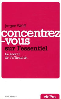 Concentrez-vous sur l'essentiel !: Le secret de l'efficacité