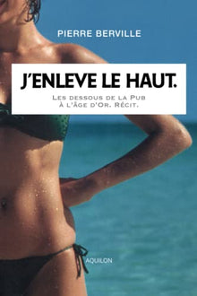 J’enlève le haut. Les dessous de la Pub à l’âge d’or.