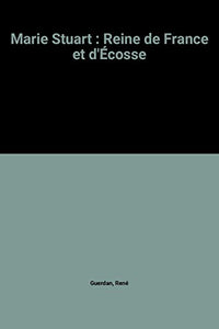 Marie Stuart : Reine de France et d'Écosse