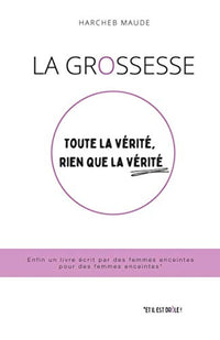 La grossesse : toute la vérité, rien que la vérité: Le premier livre écrit par des femmes enceintes pour des femmes enceintes