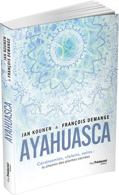 Ayahuasca - Cérémonies , visions, soins : le chemin des plantes sacrées