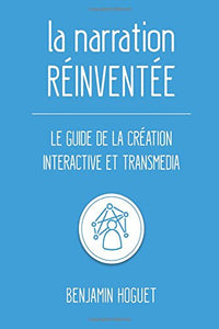 La narration réinventée: Le guide de la création interactive et transmedia