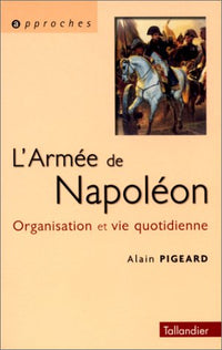 L'armée napoléonienne. Organisation et vie quotidienne