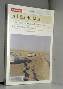 A l'est du Mur. 1989-1999 : les Allemands de l'ex-RDA, leurs rêves, leurs désillusions