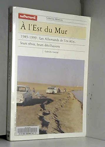 A l'est du Mur. 1989-1999 : les Allemands de l'ex-RDA, leurs rêves, leurs désillusions