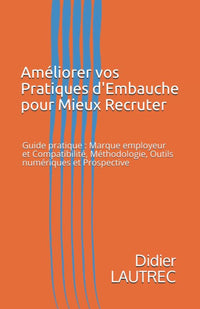 Améliorer vos Pratiques d'Embauche pour Mieux Recruter: Guide pratique : Marque employeur et Compatibilité, Méthodologie, Outils numériques et Prospective