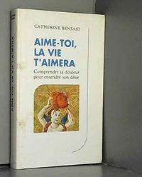 Aime-toi, la vie t'aimera : Comprendre sa douleur pour entendre son désir