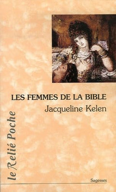 Les Femmes de la Bible: Les vierges, les épouses, les rebelles, les séductrices, les prophétesses, les prostituées...