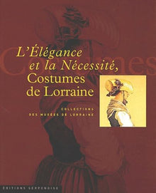 L'élégance et la nécessité.: Costumes de Lorraine
