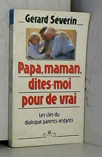 Papa, Maman, Dites-Moi Pour De Vrai. Les Cles Du Dialogue Parents-Enfants