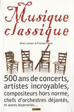 Musique classique: 500 ans de concerts étranges, artistes incroyables, compositeurs hors norme, chefs d'orchestres déjantés, et autres bizarreries...