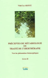 Préceptes de Métabiologie ou Traité de Cyberthérapie - Vers les phénomènes bioénergétiques - Livre II