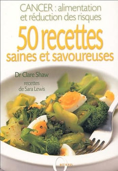 50 recettes saines et savoureuses: Cancer : alimentation et réduction des risques