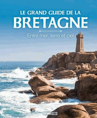 Le grand guide de la Bretagne: Entre mer, terre et ciel