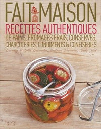 Fait maison. Recettes authentiques de pains, fromages frais, conserves, charcuteries, condiments confiseries