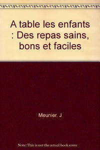 A table les enfants: Des repas sains, bons et faciles