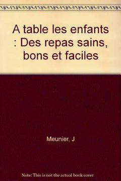 A table les enfants: Des repas sains, bons et faciles