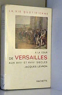 La vie quotidienne à la cour de versailles au XVIIe -XVIIIe siecles