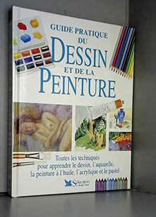 Guide pratique du dessin et de la peinture: Toutes les techniques pour apprendre le dessin, l'aquarelle, la peinture à l'huile, l'acrylique et le pastel