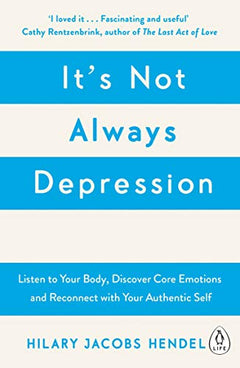 It's Not Always Depression: A New Theory of Listening to Your Body, Discovering Core Emotions and Reconnecting with Your Authentic Self