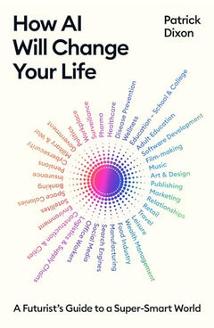 How AI Will Change Your Life: A Futurist's Guide to a Super-Smart World