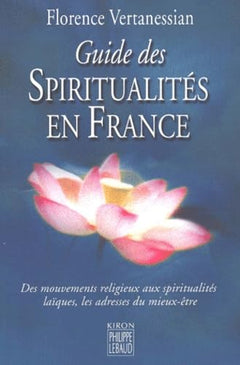 Guide Des Spiritualites En France. Des Courants Religieux Aux Voies D'Eveil Laiques