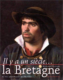 Il Ya Un Siecle... La Bretagne. La Vie Quotidienne Des Bretons