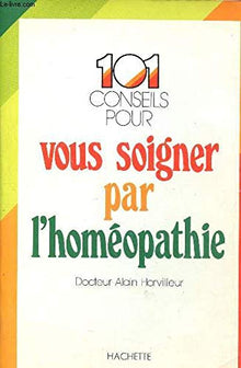 101 conseils pour vous soigner par l'homéopathie
