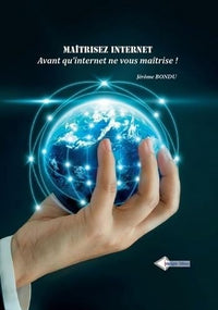 Maitrisez Internet - Avant Qu Internet Ne Vous Maitrise !
