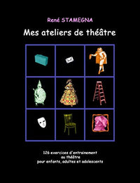 Mes ateliers de théâtre: 126 exercices d'entrainement au théâtre pour enfants, adultes et adolescents