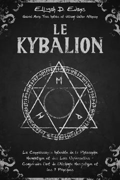 Le Kybalion: La Connaissance Interdite de la Philosophie Hermétique et des Lois Universelles - Comprendre l'art de l'Alchimie Hermétique et les 7 Principes
